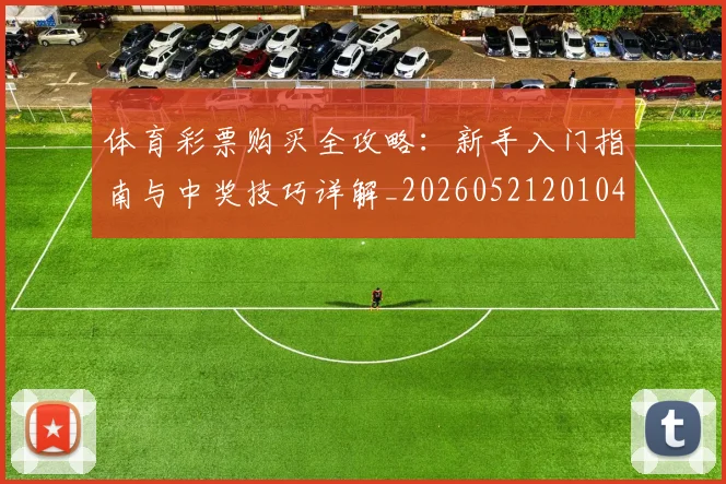 体育彩票购买全攻略：新手入门指南与中奖技巧详解_20260521201046